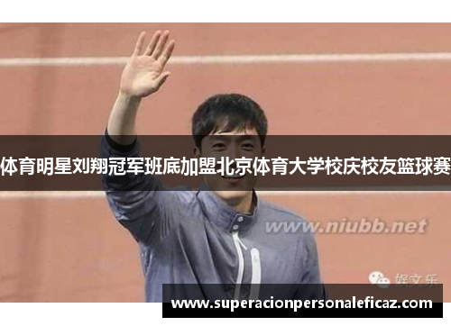 体育明星刘翔冠军班底加盟北京体育大学校庆校友篮球赛