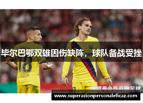 毕尔巴鄂双雄因伤缺阵，球队备战受挫