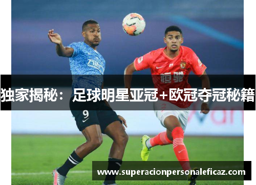 独家揭秘：足球明星亚冠+欧冠夺冠秘籍