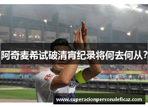 阿奇麦希试破清宵纪录将何去何从？
