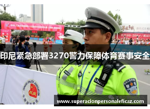 印尼紧急部署3270警力保障体育赛事安全