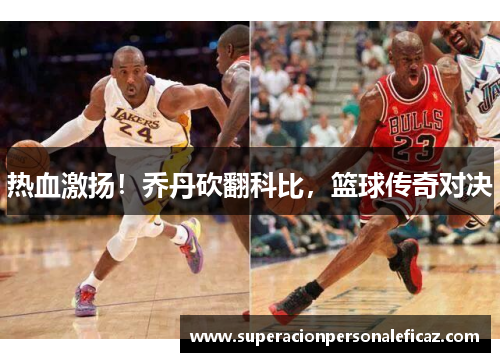 热血激扬！乔丹砍翻科比，篮球传奇对决