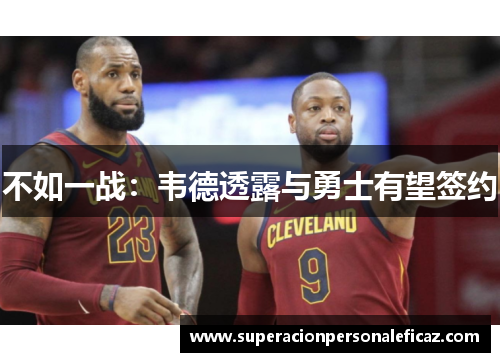 不如一战：韦德透露与勇士有望签约