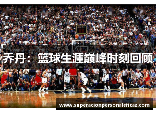 乔丹：篮球生涯巅峰时刻回顾